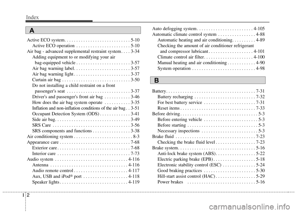 KIA Soul EV 2015 2.G Owners Manual Index
2I
Active ECO system. . . . . . . . . . . . . . . . . . . . . . . . . . . . 5-10Active ECO operation . . . . . . . . . . . . . . . . . . . . . . . 5-10
Air bag - advanced supplemental restraint 