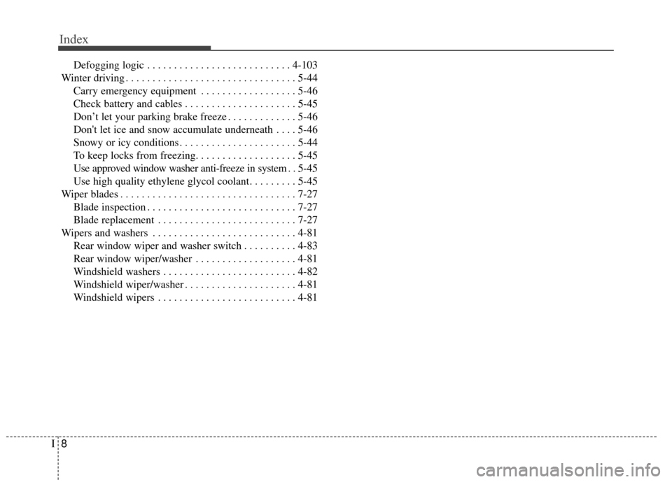 KIA Soul EV 2015 2.G Owners Manual Index
8I
Defogging logic . . . . . . . . . . . . . . . . . . . . . . . . . . . 4-103
Winter driving . . . . . . . . . . . . . . . . . . . . . . . . . . . . . . . . 5-44 Carry emergency equipment . . .