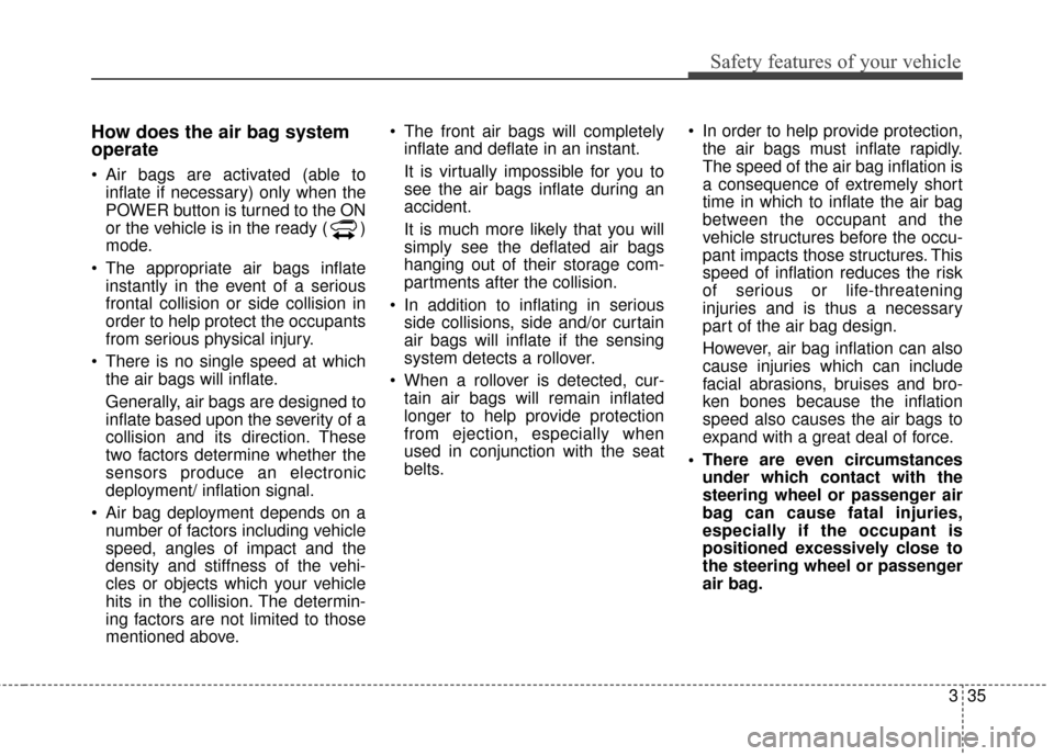 KIA Soul EV 2015 2.G Owners Manual 335
Safety features of your vehicle
How does the air bag system
operate 
 Air bags are activated (able toinflate if necessary) only when the
POWER button is turned to the ON
or the vehicle is in the r