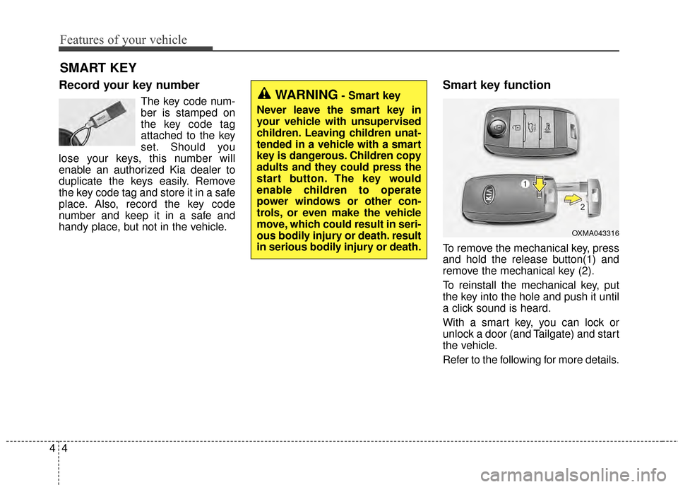 KIA Soul EV 2015 2.G Manual PDF Features of your vehicle
44
Record your key number
The key code num-
ber is stamped on
the key code tag
attached to the key
set. Should you
lose your keys, this number will
enable an authorized Kia de