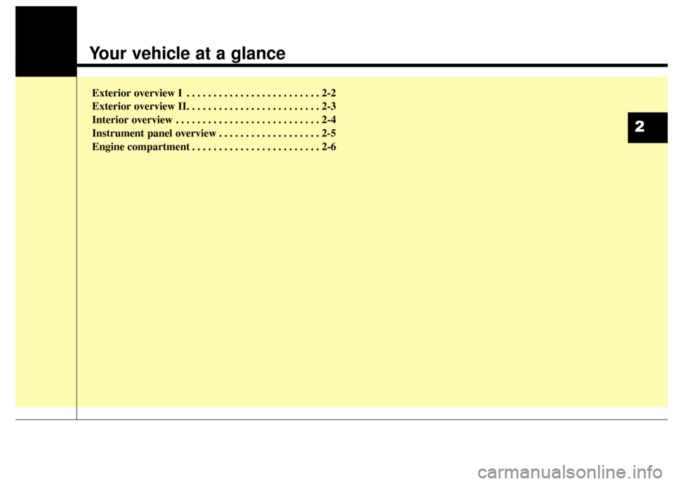 KIA Sportage 2015 QL / 4.G Owners Manual Your vehicle at a glance
Exterior overview I . . . . . . . . . . . . . . . . . . . . . . . . . 2-2
Exterior overview II. . . . . . . . . . . . . . . . . . . . . . . . . 2-3
Interior overview . . . . .