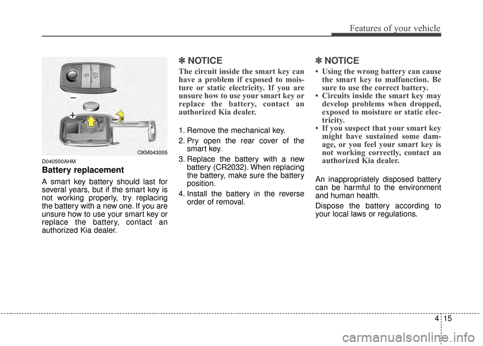 KIA Sportage 2015 QL / 4.G Owners Manual 415
Features of your vehicle
D040500AHM
Battery replacement
A smart key battery should last for
several years, but if the smart key is
not working properly, try replacing
the battery with a new one. I KIA Sportage 2015 QL / 4.G Owners Manual 415
Features of your vehicle
D040500AHM
Battery replacement
A smart key battery should last for
several years, but if the smart key is
not working properly, try replacing
the battery with a new one. I