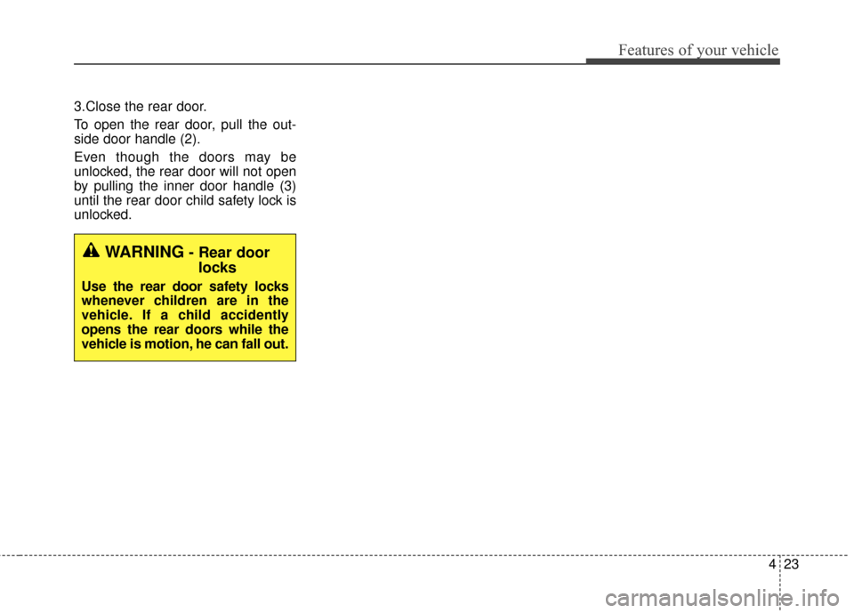 KIA Sportage 2015 QL / 4.G Owners Manual 423
Features of your vehicle
3.Close the rear door.
To open the rear door, pull the out-
side door handle (2).
Even though the doors may be
unlocked, the rear door will not open
by pulling the inner d KIA Sportage 2015 QL / 4.G Owners Manual 423
Features of your vehicle
3.Close the rear door.
To open the rear door, pull the out-
side door handle (2).
Even though the doors may be
unlocked, the rear door will not open
by pulling the inner d