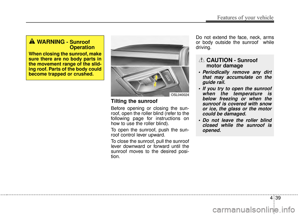 KIA Sportage 2015 QL / 4.G Owners Manual 439
Features of your vehicle
Tilting the sunroof
Before opening or closing the sun-
roof, open the roller blind (refer to the
following page for instructions on
how to use the roller blind).
To open t KIA Sportage 2015 QL / 4.G Owners Manual 439
Features of your vehicle
Tilting the sunroof
Before opening or closing the sun-
roof, open the roller blind (refer to the
following page for instructions on
how to use the roller blind).
To open t