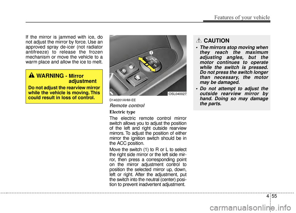 KIA Sportage 2015 QL / 4.G Owners Manual 455
Features of your vehicle
If the mirror is jammed with ice, do
not adjust the mirror by force. Use an
approved spray de-icer (not radiator
antifreeze) to release the frozen
mechanism or move the ve