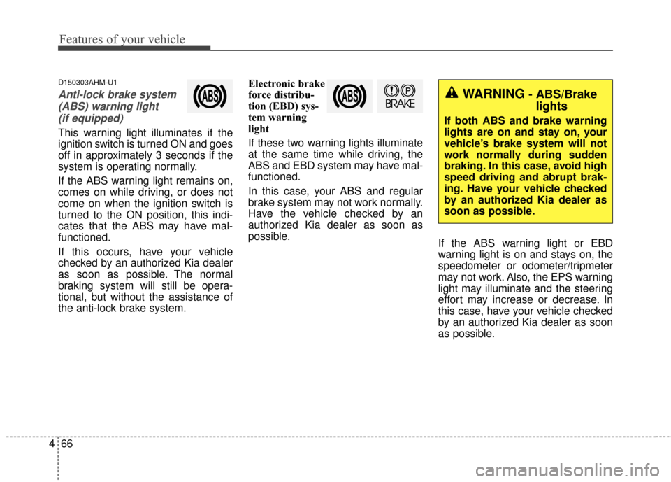 KIA Sportage 2015 QL / 4.G Owners Manual Features of your vehicle
66
4
D150303AHM-U1
Anti-lock brake system
(ABS) warning light (if equipped)
This warning light illuminates if the
ignition switch is turned ON and goes
off in approximately 3 