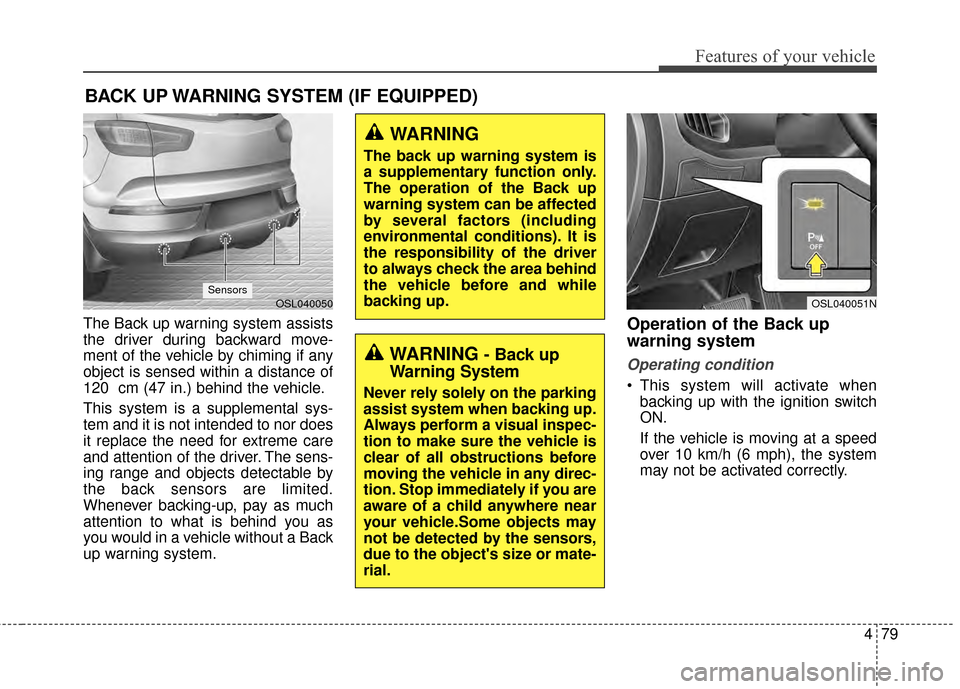 KIA Sportage 2015 QL / 4.G Owners Manual 479
Features of your vehicle
The Back up warning system assists
the driver during backward move-
ment of the vehicle by chiming if any
object is sensed within a distance of
120 cm (47 in.) behind the KIA Sportage 2015 QL / 4.G Owners Manual 479
Features of your vehicle
The Back up warning system assists
the driver during backward move-
ment of the vehicle by chiming if any
object is sensed within a distance of
120 cm (47 in.) behind the