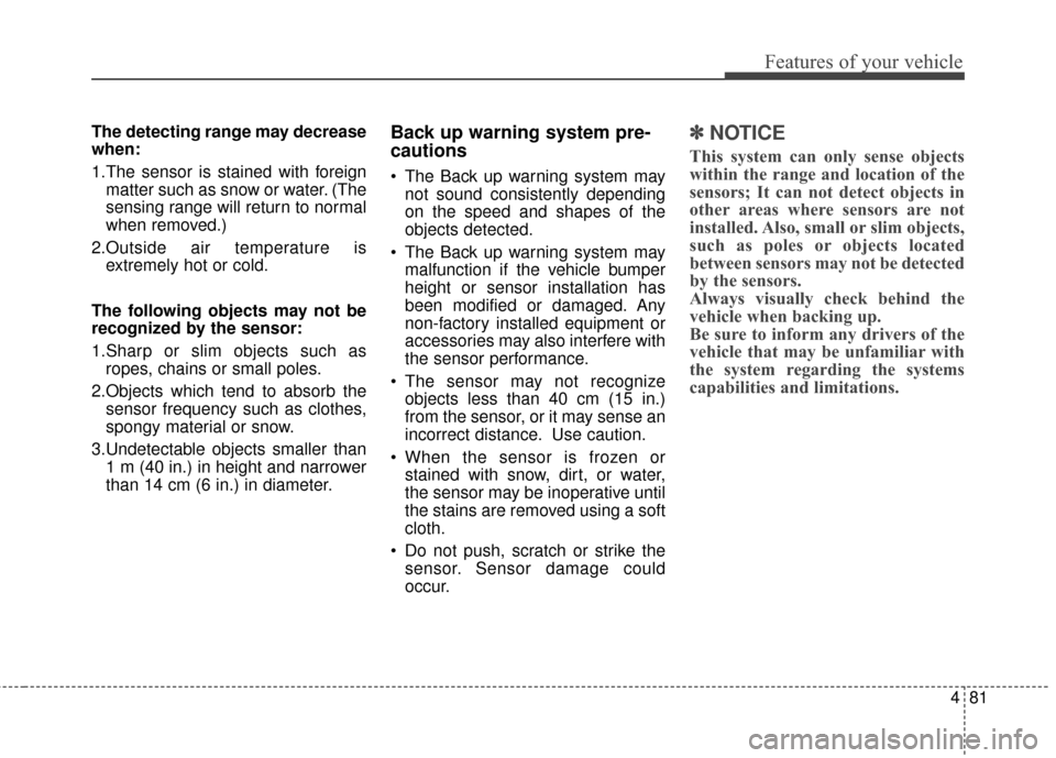 KIA Sportage 2015 QL / 4.G Owners Manual 481
Features of your vehicle
The detecting range may decrease
when:
1.The sensor is stained with foreignmatter such as snow or water. (The
sensing range will return to normal
when removed.)
2.Outside KIA Sportage 2015 QL / 4.G Owners Manual 481
Features of your vehicle
The detecting range may decrease
when:
1.The sensor is stained with foreignmatter such as snow or water. (The
sensing range will return to normal
when removed.)
2.Outside