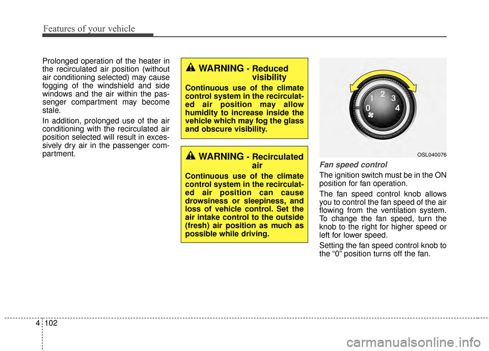 KIA Sportage 2015 QL / 4.G Owners Manual Features of your vehicle
102
4
Prolonged operation of the heater in
the recirculated air position (without
air conditioning selected) may cause
fogging of the windshield and side
windows and the air w KIA Sportage 2015 QL / 4.G Owners Manual Features of your vehicle
102
4
Prolonged operation of the heater in
the recirculated air position (without
air conditioning selected) may cause
fogging of the windshield and side
windows and the air w