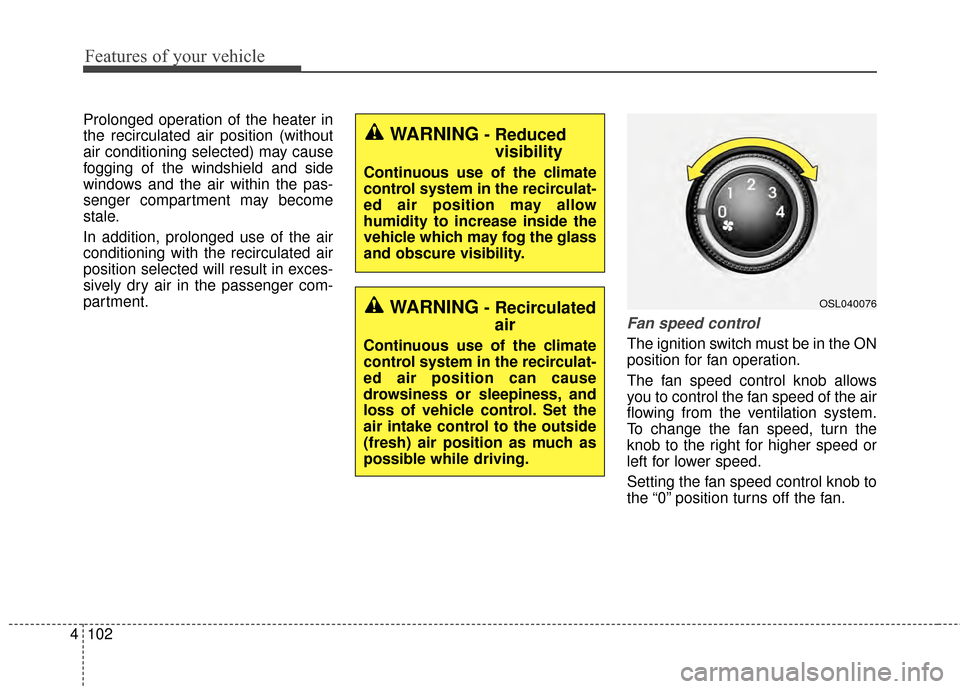 KIA Sportage 2015 QL / 4.G Owners Manual Features of your vehicle
102
4
Prolonged operation of the heater in
the recirculated air position (without
air conditioning selected) may cause
fogging of the windshield and side
windows and the air w