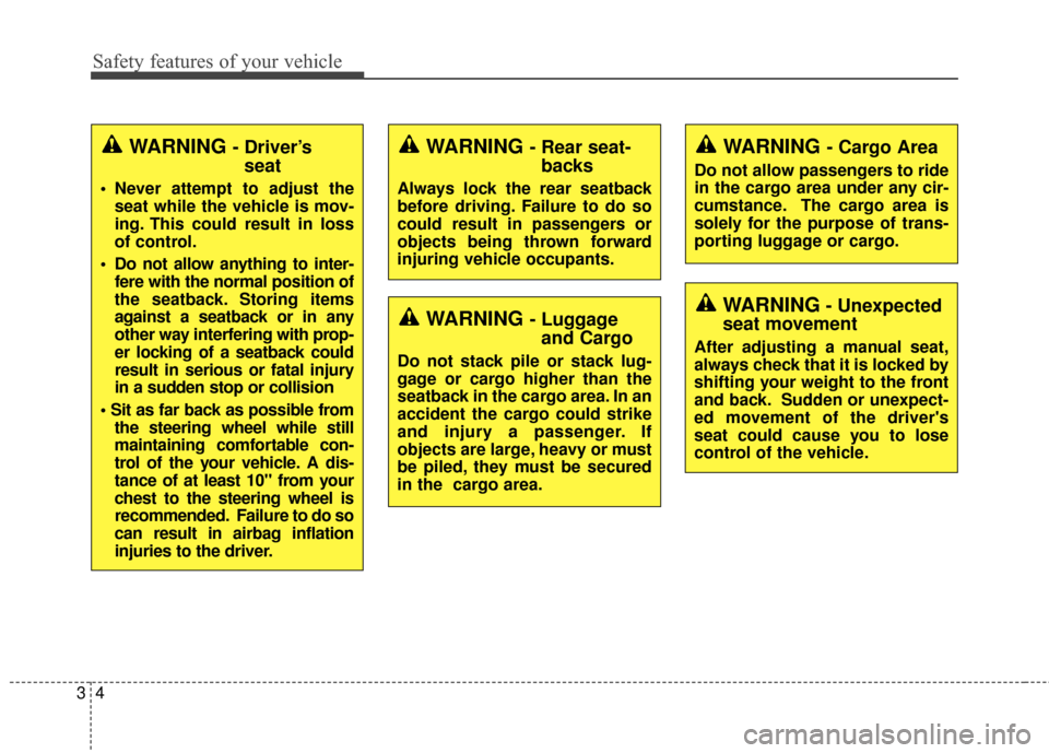 KIA Sportage 2015 QL / 4.G Owners Manual Safety features of your vehicle
43
WARNING - Driver’sseat
 Never attempt to adjust the
seat while the vehicle is mov-
ing. This could result in loss
of control.
 Do not allow anything to inter- fere