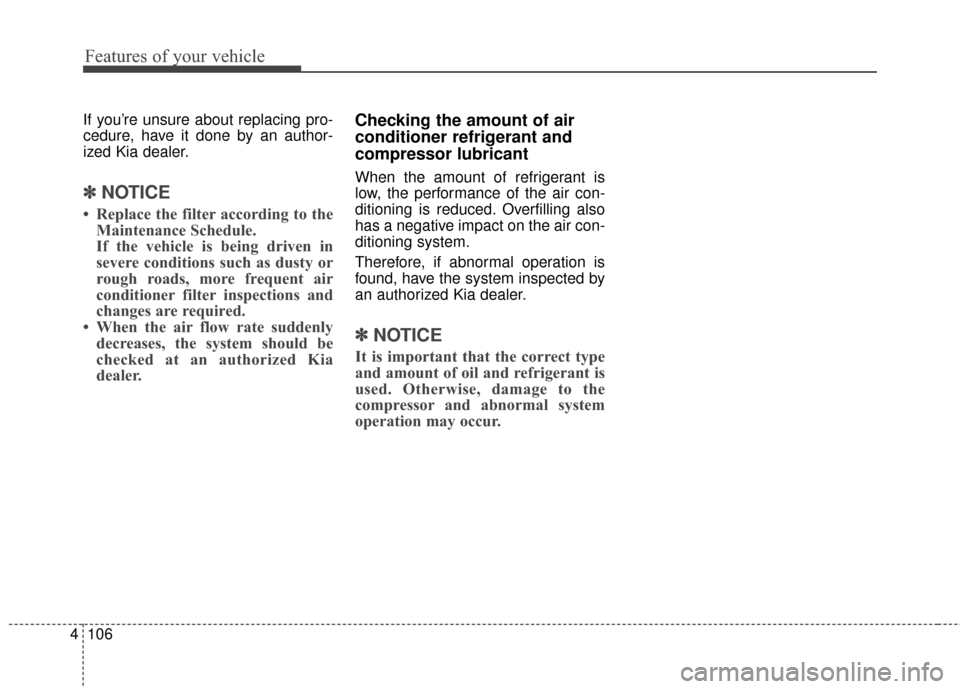 KIA Sportage 2015 QL / 4.G Owners Manual Features of your vehicle
106
4
If you’re unsure about replacing pro-
cedure, have it done by an author-
ized Kia dealer.
✽ ✽
NOTICE
• Replace the filter according to the
Maintenance Schedule.
