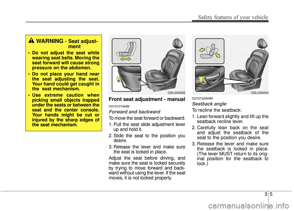 KIA Sportage 2015 QL / 4.G Owners Manual 35
Safety features of your vehicle
Front seat adjustment - manual
C010101AHM
Forward and backward
To move the seat forward or backward:
1. Pull the seat slide adjustment leverup and hold it.
2. Slide 