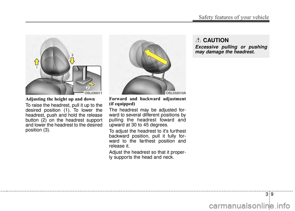 KIA Sportage 2015 QL / 4.G Owners Guide 39
Safety features of your vehicle
Adjusting the height up and down
To raise the headrest, pull it up to the
desired position (1). To lower the
headrest, push and hold the release
button (2) on the he KIA Sportage 2015 QL / 4.G Owners Guide 39
Safety features of your vehicle
Adjusting the height up and down
To raise the headrest, pull it up to the
desired position (1). To lower the
headrest, push and hold the release
button (2) on the he