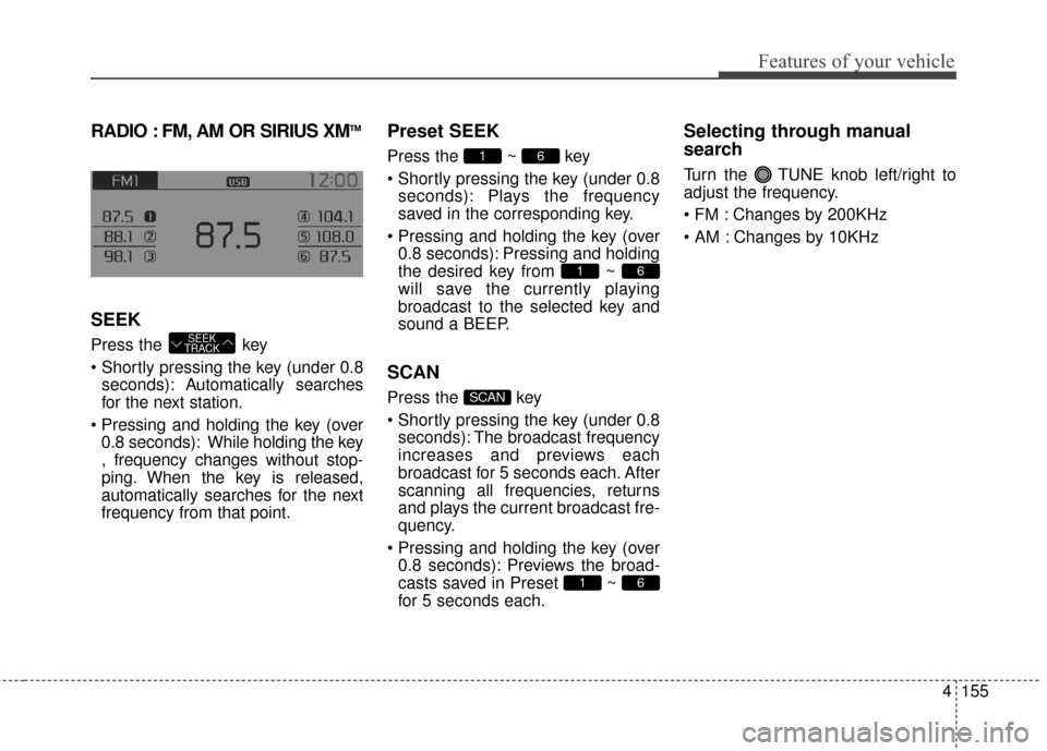 KIA Sportage 2015 QL / 4.G Owners Manual 4155
Features of your vehicle
RADIO : FM, AM OR SIRIUS XMTM
SEEK
Press the key
seconds): A utomatically searches
for the next station.
0.8 seconds): While holding the key
, frequency changes without KIA Sportage 2015 QL / 4.G Owners Manual 4155
Features of your vehicle
RADIO : FM, AM OR SIRIUS XMTM
SEEK
Press the key
seconds): A utomatically searches
for the next station.
0.8 seconds): While holding the key
, frequency changes without