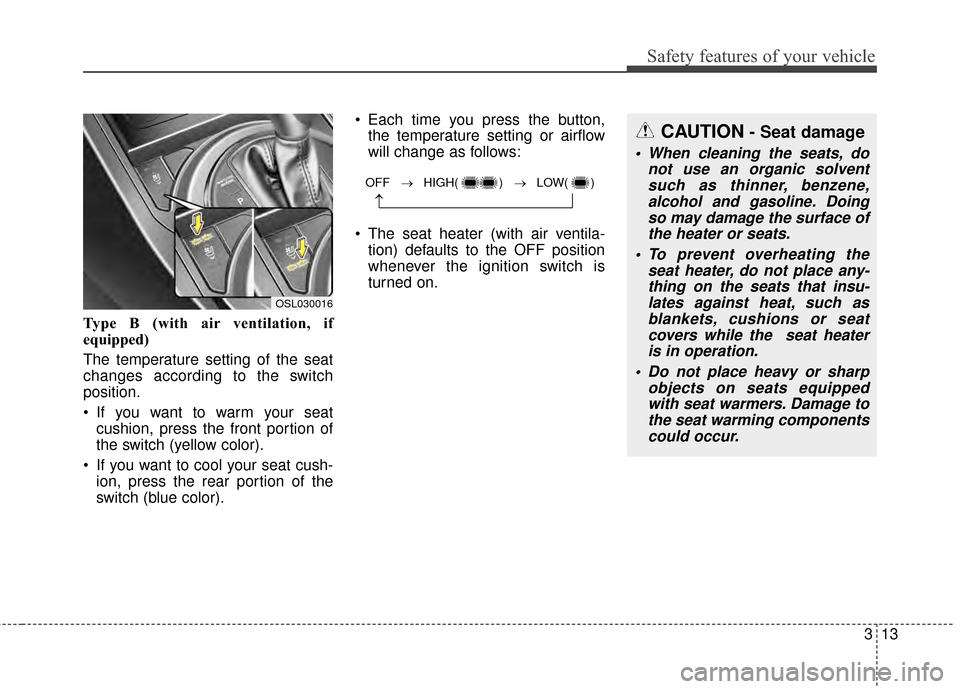 KIA Sportage 2015 QL / 4.G Owners Guide 313
Safety features of your vehicle
Type B (with air ventilation, if
equipped)
The temperature setting of the seat
changes according to the switch
position.
 If you want to warm your seatcushion, pres