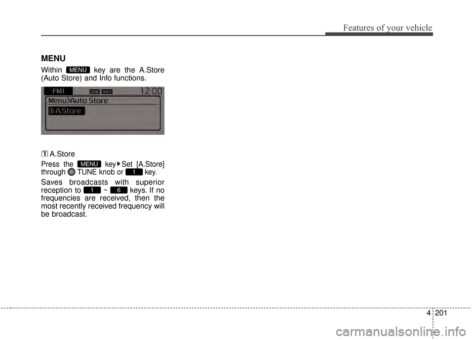 KIA Sportage 2015 QL / 4.G Owners Manual 4201
Features of your vehicle
MENU
Within  key are the A.Store
(Auto Store) and Info functions.A.Store
Press the  key Set [A.Store]
through  TUNE knob or  key.
Saves broadcasts with superior
reception