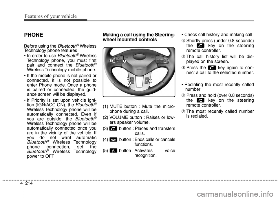 KIA Sportage 2015 QL / 4.G Owners Manual Features of your vehicle
214
4
PHONE
Before using the Bluetooth®Wireless
Technology phone features

Bluetooth®Wireless
Technology phone, you must first
pair and connect the 
Bluetooth®
Wireless Tec