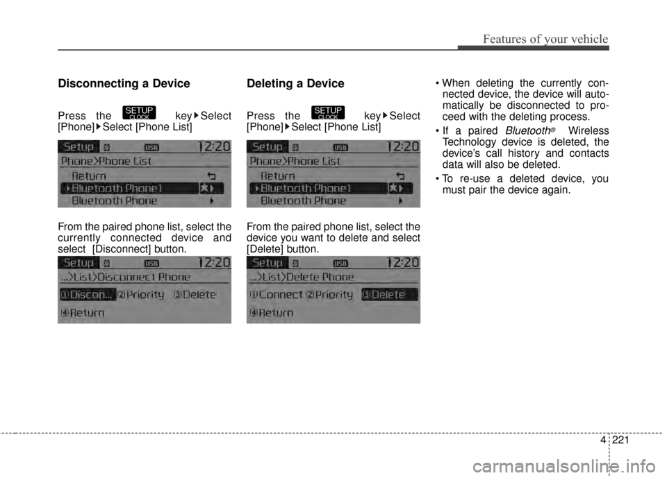 KIA Sportage 2015 QL / 4.G Owners Manual 4221
Features of your vehicle
Disconnecting a Device
Press the key Select
[Phone] Select [Phone List]
From the paired phone list, select the
currently connected device and
select [Disconnect] button.
