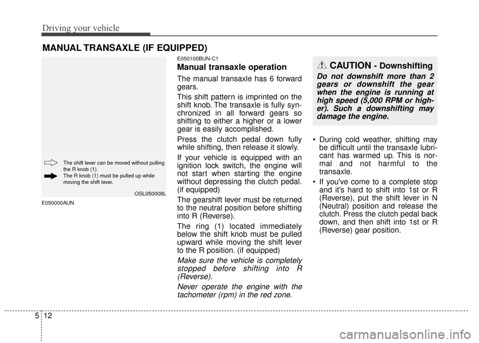 KIA Sportage 2015 QL / 4.G Owners Manual Driving your vehicle
12
5
E050000AUN E050100BUN-C1
Manual transaxle operation
The manual transaxle has 6 forward
gears.
This shift pattern is imprinted on the
shift knob. The transaxle is fully syn-
c