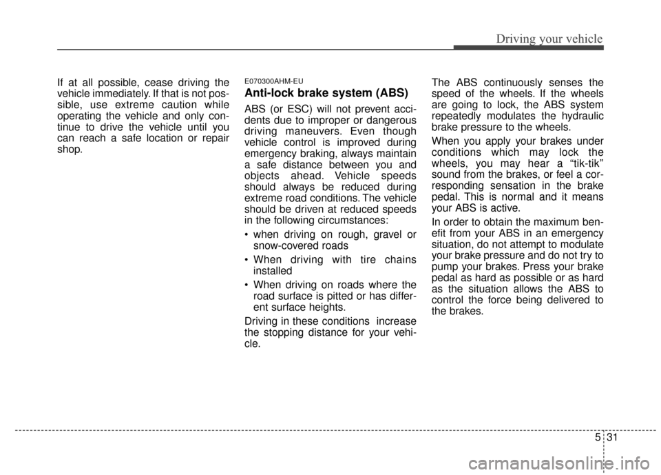 KIA Sportage 2015 QL / 4.G Owners Manual 531
Driving your vehicle
If at all possible, cease driving the
vehicle immediately. If that is not pos-
sible, use extreme caution while
operating the vehicle and only con-
tinue to drive the vehicle 