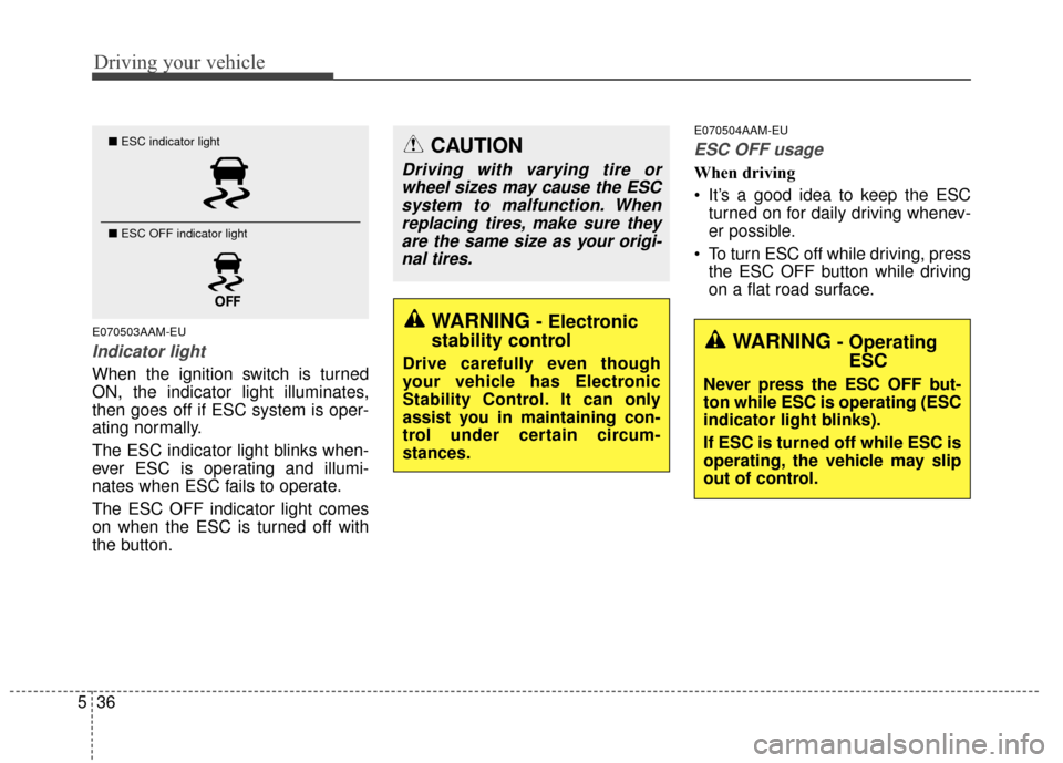 KIA Sportage 2015 QL / 4.G Owners Manual Driving your vehicle
36
5
E070503AAM-EU
Indicator light
When the ignition switch is turned
ON, the indicator light illuminates,
then goes off if ESC system is oper-
ating normally.
The ESC indicator l