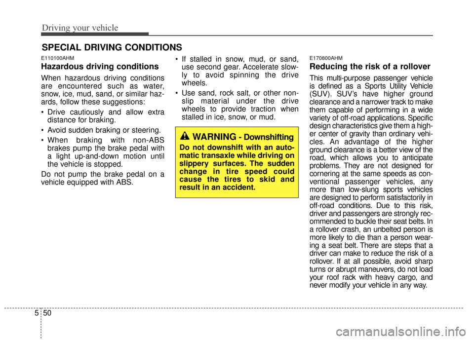 KIA Sportage 2015 QL / 4.G Owners Manual Driving your vehicle
50
5
SPECIAL DRIVING CONDITIONS
E110100AHM
Hazardous driving conditions
When hazardous driving conditions
are encountered such as water,
snow, ice, mud, sand, or similar haz-
ards KIA Sportage 2015 QL / 4.G Owners Manual Driving your vehicle
50
5
SPECIAL DRIVING CONDITIONS
E110100AHM
Hazardous driving conditions
When hazardous driving conditions
are encountered such as water,
snow, ice, mud, sand, or similar haz-
ards