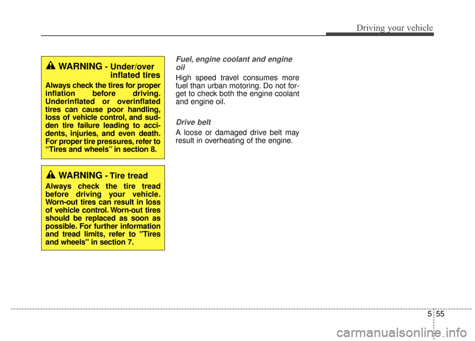 KIA Sportage 2015 QL / 4.G Owners Manual 555
Driving your vehicle
Fuel, engine coolant and engineoil
High speed travel consumes more
fuel than urban motoring. Do not for-
get to check both the engine coolant
and engine oil.
Drive belt
A loos