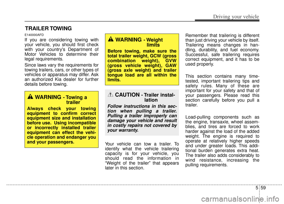 KIA Sportage 2015 QL / 4.G Owners Manual 559
Driving your vehicle
E140000AFD
If you are considering towing with
your vehicle, you should first check
with your countrys Department of
Motor Vehicles to determine their
legal requirements.
Sinc