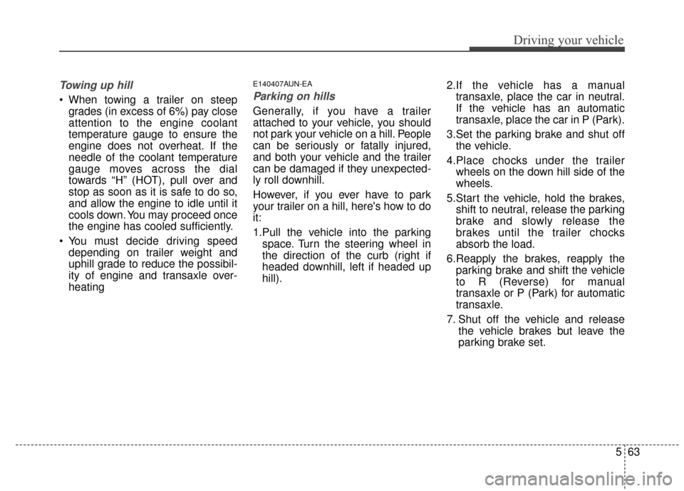 KIA Sportage 2015 QL / 4.G Owners Manual 563
Driving your vehicle
Towing up hill
 When towing a trailer on steepgrades (in excess of 6%) pay close
attention to the engine coolant
temperature gauge to ensure the
engine does not overheat. If t