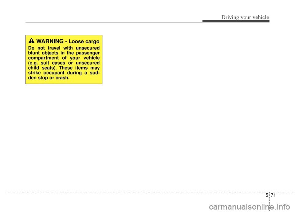 KIA Sportage 2015 QL / 4.G Owners Manual 571
Driving your vehicle
WARNING- Loose cargo
Do not travel with unsecured
blunt objects in the passenger
compartment of your vehicle
(e.g. suit cases or unsecured
child seats). These items may
strike KIA Sportage 2015 QL / 4.G Owners Manual 571
Driving your vehicle
WARNING- Loose cargo
Do not travel with unsecured
blunt objects in the passenger
compartment of your vehicle
(e.g. suit cases or unsecured
child seats). These items may
strike