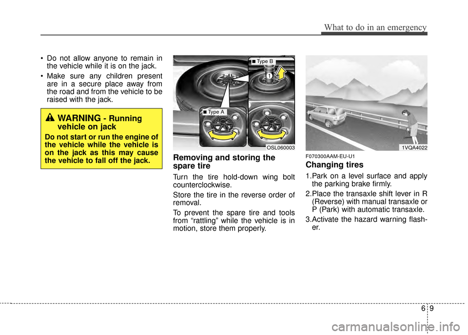 KIA Sportage 2015 QL / 4.G Owners Manual 69
What to do in an emergency
 Do not allow anyone to remain inthe vehicle while it is on the jack.
 Make sure any children present are in a secure place away from
the road and from the vehicle to be
