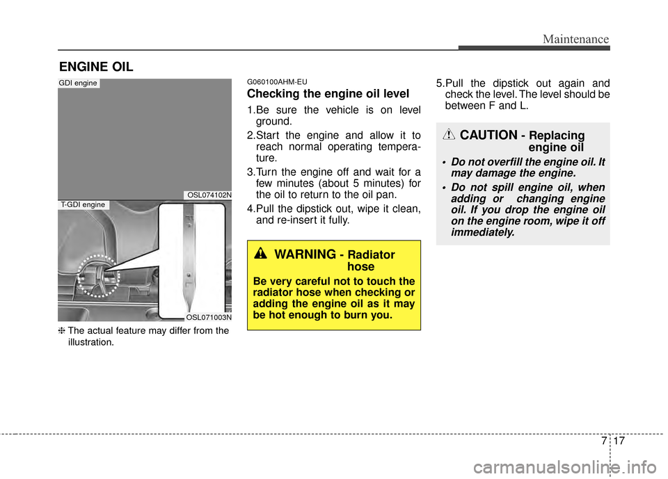 KIA Sportage 2015 QL / 4.G Owners Manual 717
Maintenance
ENGINE OIL
❈The actual feature may differ from the
illustration.
G060100AHM-EU
Checking the engine oil level
1.Be sure the vehicle is on level ground.
2.Start the engine and allow KIA Sportage 2015 QL / 4.G Owners Manual 717
Maintenance
ENGINE OIL
❈The actual feature may differ from the
illustration.
G060100AHM-EU
Checking the engine oil level
1.Be sure the vehicle is on level ground.
2.Start the engine and allow