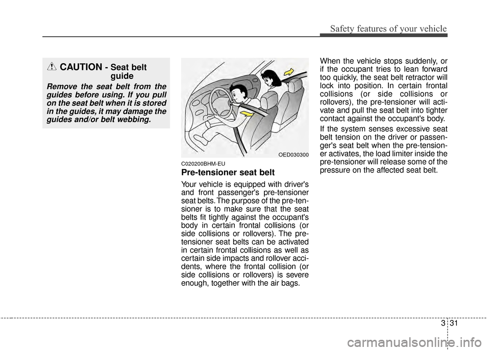 KIA Sportage 2015 QL / 4.G Service Manual 331
Safety features of your vehicle
C020200BHM-EU
Pre-tensioner seat belt
Your vehicle is equipped with drivers
and front passengers pre-tensioner
seat belts. The purpose of the pre-ten-
sioner is t