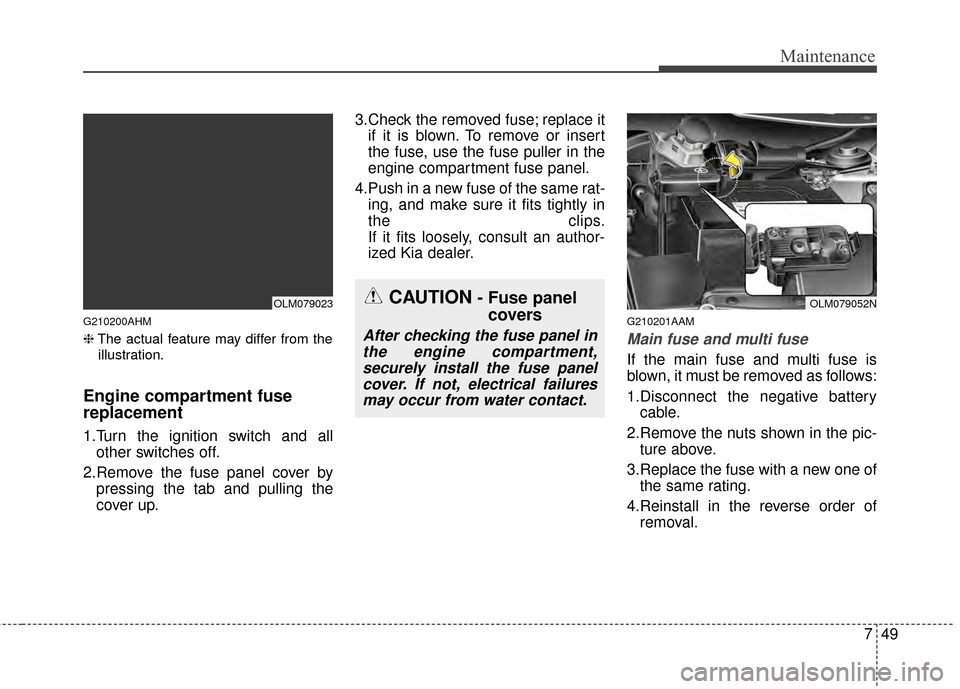 KIA Sportage 2015 QL / 4.G Owners Manual 749
Maintenance
G210200AHM
❈The actual feature may differ from the
illustration.
Engine compartment fuse
replacement
1.Turn the ignition switch and all other switches off.
2.Remove the fuse panel c KIA Sportage 2015 QL / 4.G Owners Manual 749
Maintenance
G210200AHM
❈The actual feature may differ from the
illustration.
Engine compartment fuse
replacement
1.Turn the ignition switch and all other switches off.
2.Remove the fuse panel c