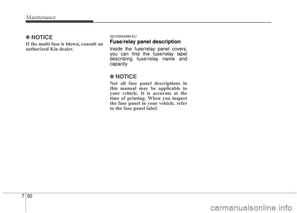 KIA Sportage 2015 QL / 4.G Owners Manual Maintenance
50
7
✽
✽
NOTICE
If the multi fuse is blown, consult an
authorized Kia dealer.
G210300AAM-EU
Fuse/relay panel description
Inside the fuse/relay panel covers,
you can find the fuse/relay KIA Sportage 2015 QL / 4.G Owners Manual Maintenance
50
7
✽
✽
NOTICE
If the multi fuse is blown, consult an
authorized Kia dealer.
G210300AAM-EU
Fuse/relay panel description
Inside the fuse/relay panel covers,
you can find the fuse/relay