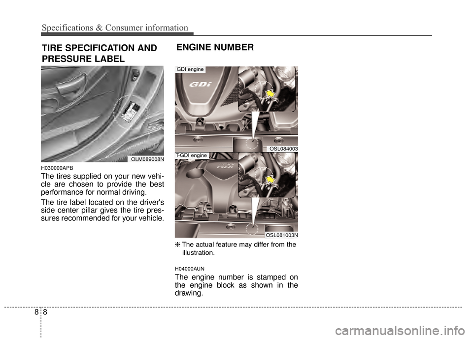 KIA Sportage 2015 QL / 4.G Owners Manual H030000APB
The tires supplied on your new vehi-
cle are chosen to provide the best
performance for normal driving.
The tire label located on the drivers
side center pillar gives the tire pres-
sures KIA Sportage 2015 QL / 4.G Owners Manual H030000APB
The tires supplied on your new vehi-
cle are chosen to provide the best
performance for normal driving.
The tire label located on the drivers
side center pillar gives the tire pres-
sures