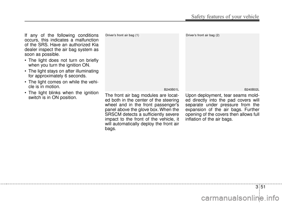 KIA Sportage 2015 QL / 4.G Owners Manual 351
Safety features of your vehicle
If any of the following conditions
occurs, this indicates a malfunction
of the SRS. Have an authorized Kia
dealer inspect the air bag system as
soon as possible.
 T