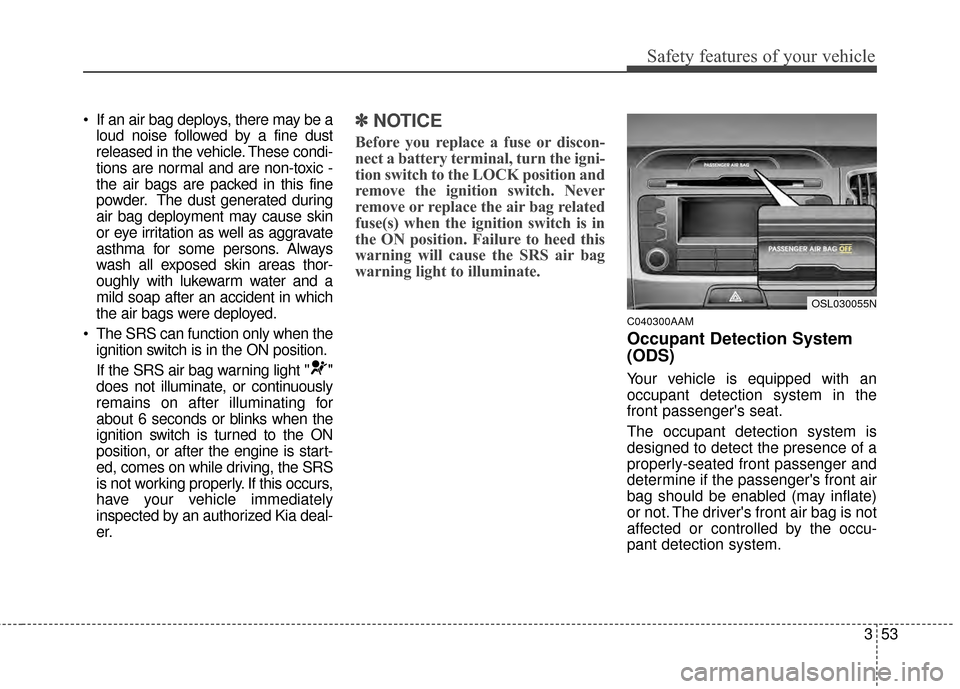 KIA Sportage 2015 QL / 4.G Owners Manual 353
Safety features of your vehicle
 If an air bag deploys, there may be aloud noise followed by a fine dust
released in the vehicle. These condi-
tions are normal and are non-toxic -
the air bags are