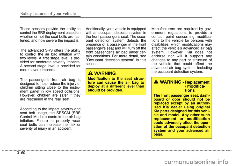 KIA Sportage 2015 QL / 4.G Manual PDF Safety features of your vehicle
60
3
These sensors provide the ability to
control the SRS deployment based on
whether or not the seat belts are fas-
tened, and how severe the impact is.
The advanced S