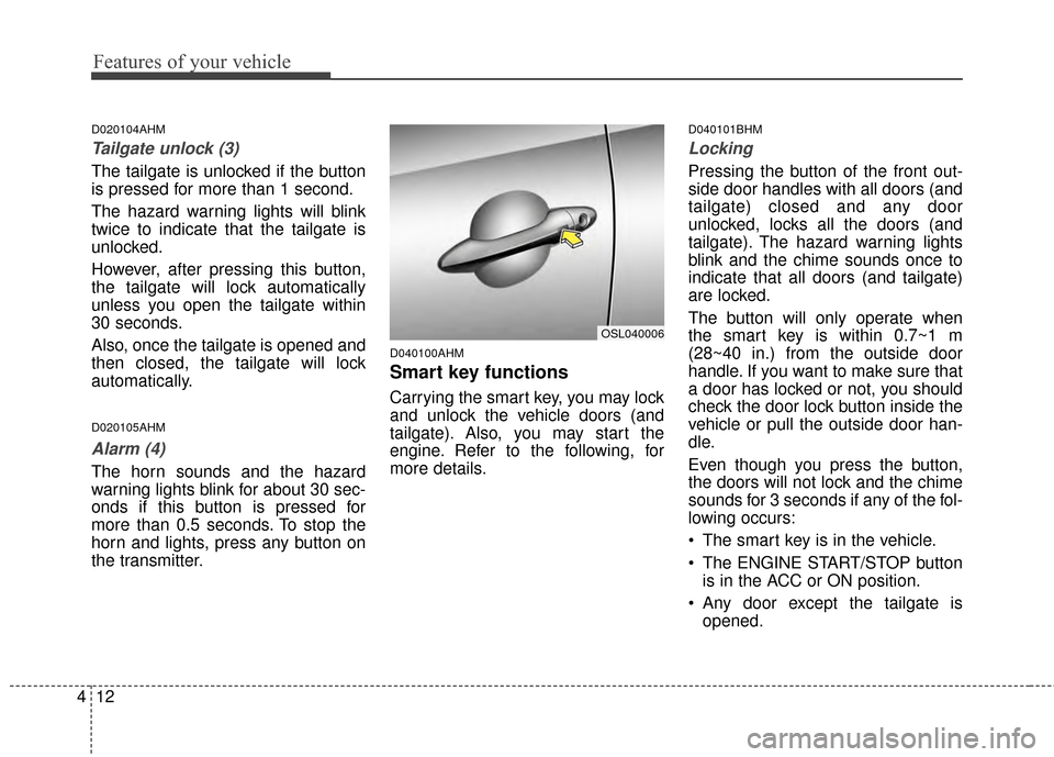 KIA Sportage 2015 QL / 4.G Owners Manual Features of your vehicle
12
4
D020104AHM
Tailgate unlock (3)
The tailgate is unlocked if the button
is pressed for more than 1 second.
The hazard warning lights will blink
twice to indicate that the t
