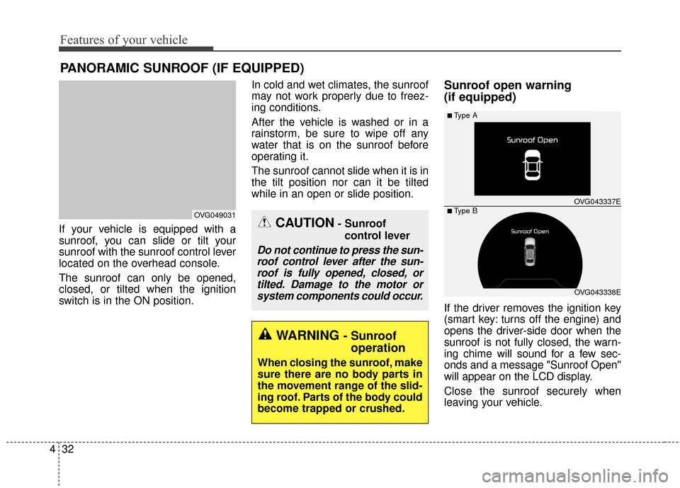 KIA Cadenza 2016 1.G Owners Manual Features of your vehicle
32
4
PANORAMIC SUNROOF (IF EQUIPPED)
If your vehicle is equipped with a
sunroof, you can slide or tilt your
sunroof with the sunroof control lever
located on the overhead cons