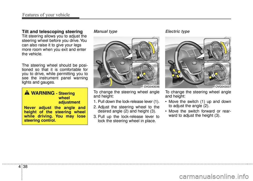 KIA Cadenza 2016 1.G Owners Manual Features of your vehicle
38
4
Tilt and telescoping steering
Tilt steering allows you to adjust the
steering wheel before you drive. You
can also raise it to give your legs
more room when you exit and 