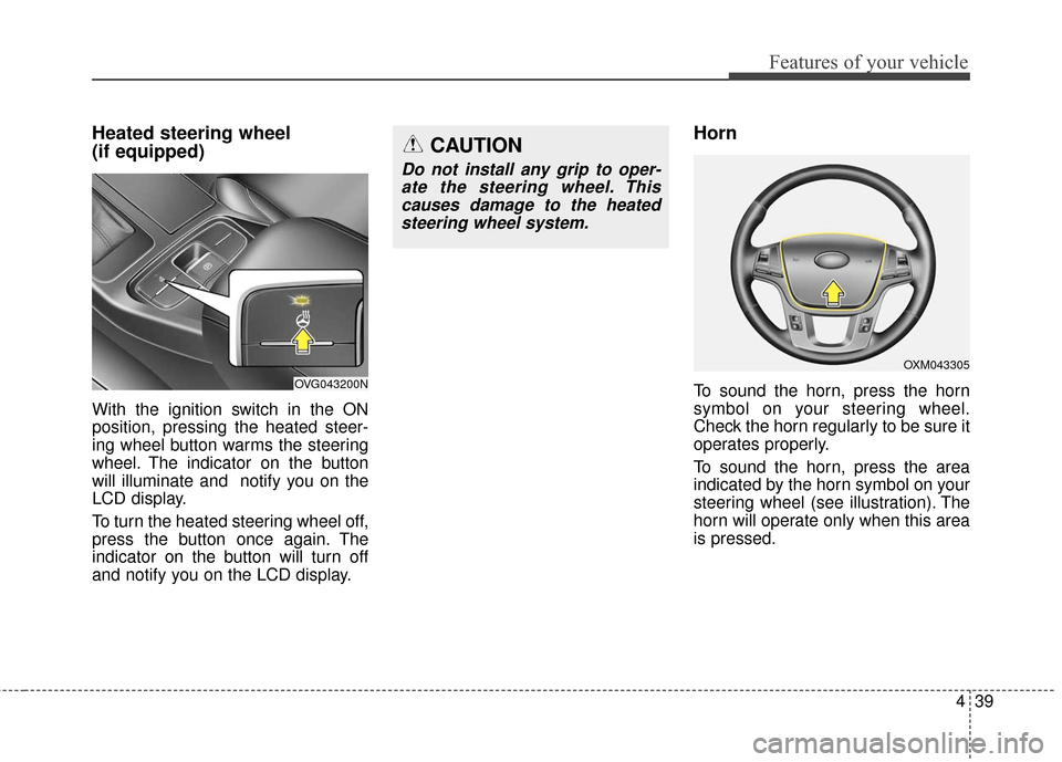 KIA Cadenza 2016 1.G Owners Manual 439
Features of your vehicle
Heated steering wheel
(if equipped)
With the ignition switch in the ON
position, pressing the heated steer-
ing wheel button warms the steering
wheel. The indicator on th KIA Cadenza 2016 1.G Owners Manual 439
Features of your vehicle
Heated steering wheel
(if equipped)
With the ignition switch in the ON
position, pressing the heated steer-
ing wheel button warms the steering
wheel. The indicator on th