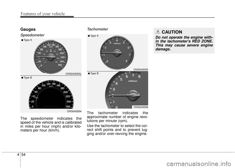 KIA Cadenza 2016 1.G Owners Manual Features of your vehicle
54
4
Gauges
Speedometer
The speedometer indicates the
speed of the vehicle and is calibrated
in miles per hour (mph) and/or kilo-
meters per hour (km/h).
Tachometer
The tachom