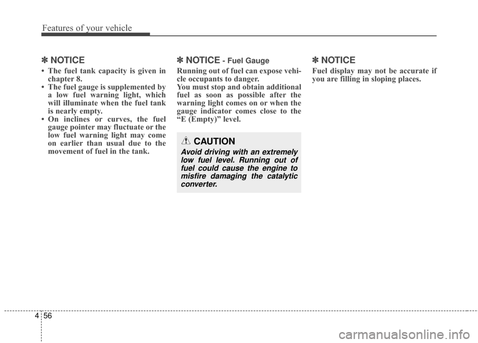 KIA Cadenza 2016 1.G Owners Guide Features of your vehicle
56
4
✽
✽
NOTICE
• The fuel tank capacity is given in
chapter 8.
• The fuel gauge is supplemented by a low fuel warning light, which
will illuminate when the fuel tank
KIA Cadenza 2016 1.G Owners Guide Features of your vehicle
56
4
✽
✽
NOTICE
• The fuel tank capacity is given in
chapter 8.
• The fuel gauge is supplemented by a low fuel warning light, which
will illuminate when the fuel tank