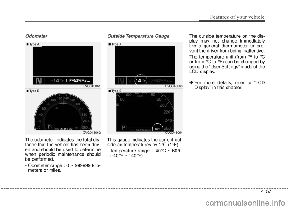 KIA Cadenza 2016 1.G Owners Manual 457
Features of your vehicle
Odometer
The odometer Indicates the total dis-
tance that the vehicle has been driv-
en and should be used to determine
when periodic maintenance should
be performed.
- Od