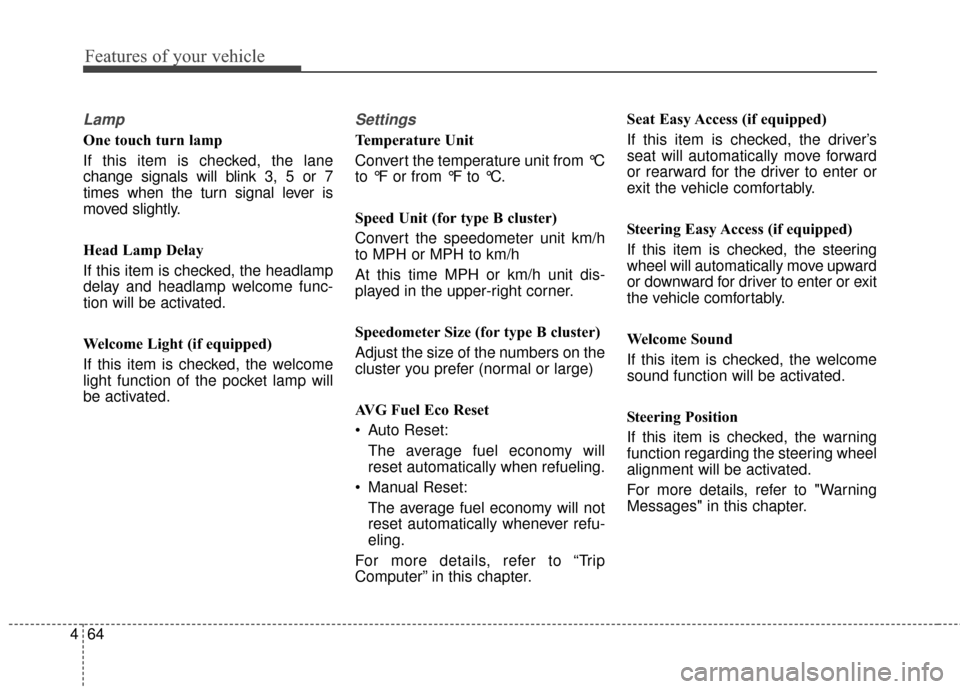 KIA Cadenza 2016 1.G Owners Manual Features of your vehicle
64
4
Lamp
One touch turn lamp
If this item is checked, the lane
change signals will blink 3, 5 or 7
times when the turn signal lever is
moved slightly.
Head Lamp Delay
If this