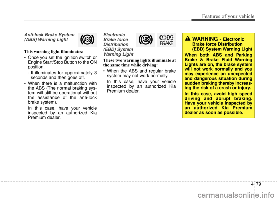 KIA Cadenza 2016 1.G Owners Manual 479
Features of your vehicle
Anti-lock Brake System(ABS) Warning  Light
This warning light illuminates:
 Once you set the ignition switch or Engine Start/Stop Button to the ON
position.
- It illuminat