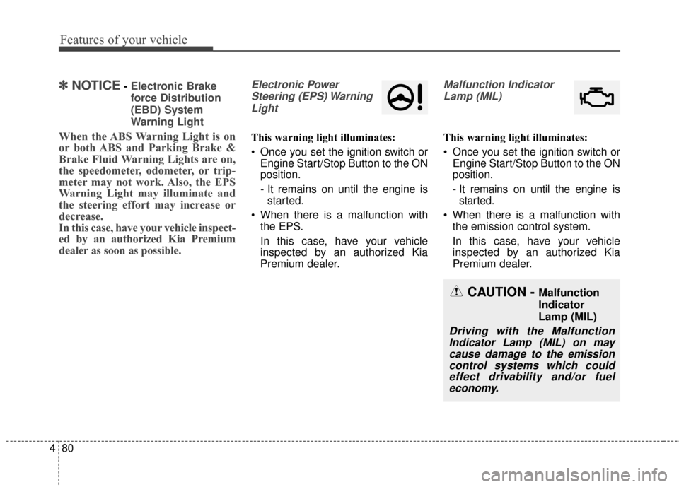 KIA Cadenza 2016 1.G Owners Manual Features of your vehicle
80
4
✽
✽
NOTICE- Electronic Brake
force Distribution
(EBD) System
Warning Light
When the ABS Warning Light is on
or both ABS and Parking Brake &
Brake Fluid Warning Lights
